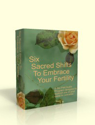 Six Sacred Shifts to Embrace Your Fertility